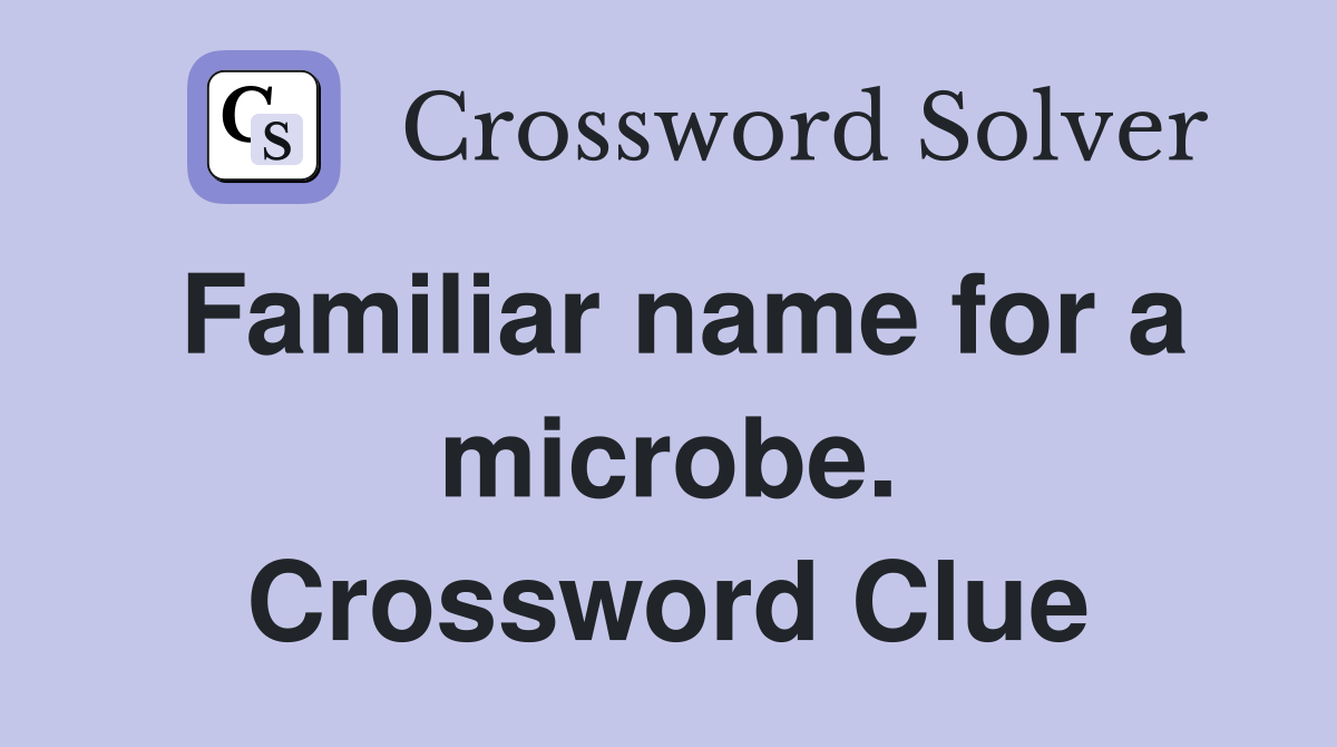 Familiar name for a microbe. Crossword Clue Answers Crossword Solver
